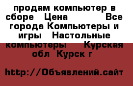 продам компьютер в сборе › Цена ­ 3 000 - Все города Компьютеры и игры » Настольные компьютеры   . Курская обл.,Курск г.